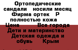 Ортопедические сандали,  носили месяц.  Фирма ортек.  Р 18, полностью кожа.  › Цена ­ 990 - Все города Дети и материнство » Детская одежда и обувь   . Крым
